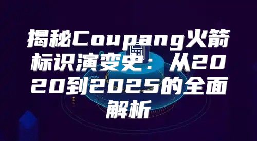 揭秘Coupang火箭标识演变史：从2020到2025的全面解析