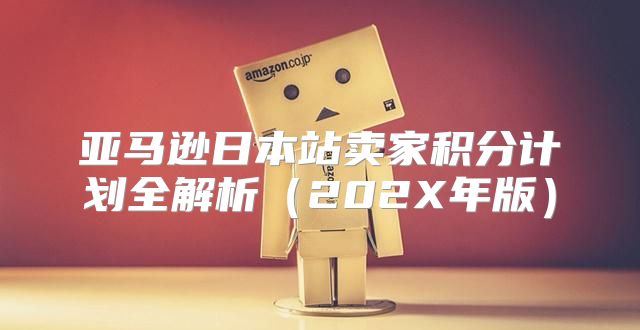 亚马逊日本站卖家积分计划全解析202X年版