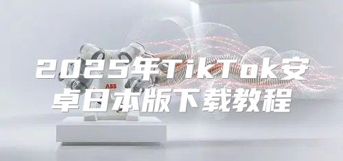 2025年TikTok安卓日本版下载教程