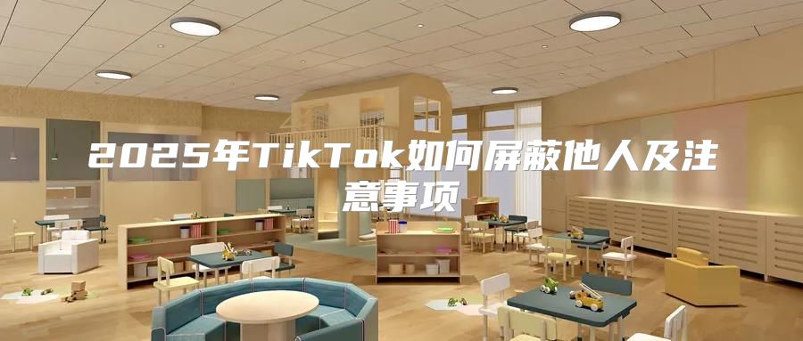 2025年TikTok如何屏蔽他人及注意事项