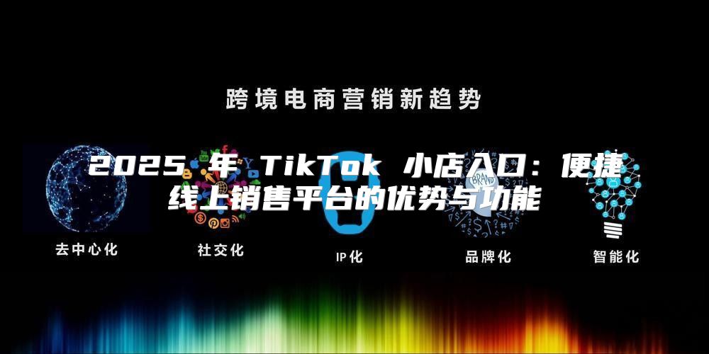 2025 年 TikTok 小店入口：便捷线上销售平台的优势与功能
