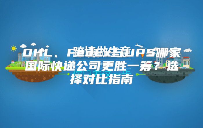 DHL、FedEx与UPS哪家国际快递公司更胜一筹？选择对比指南