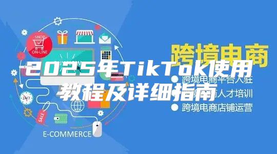 2025年TikTok使用教程及详细指南
