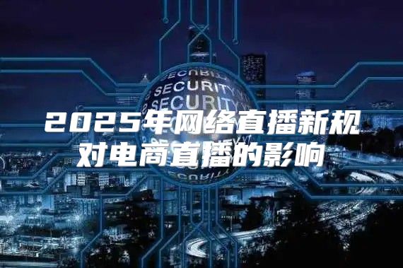 2025年网络直播新规对电商直播的影响