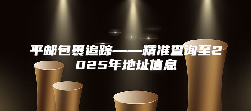 平邮包裹追踪——精准查询至2025年地址信息