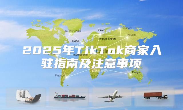 2025年TikTok商家入驻指南及注意事项