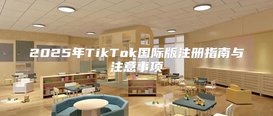 2025年TikTok国际版注册指南与注意事项