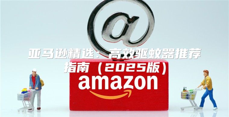 亚马逊精选：高效驱蚊器推荐指南2025版