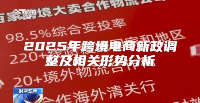 2025年跨境电商新政调整及相关形势分析
