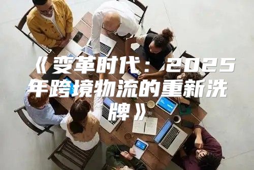 变革时代：2025年跨境物流的重新洗牌