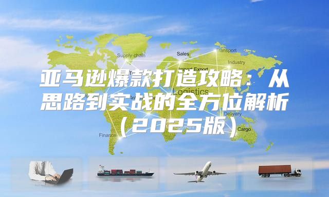 亚马逊爆款打造攻略：从思路到实战的全方位解析2025版