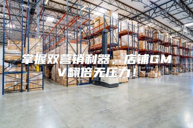 掌握双营销利器，店铺GMV翻倍无压力！