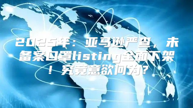 2025年：亚马逊严查，未备案口罩listing全面下架！究竟意欲何为？