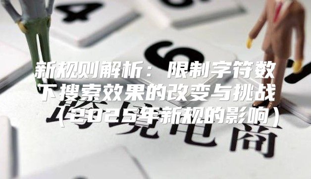 新规则解析：限制字符数下搜索效果的改变与挑战2025年新规的影响