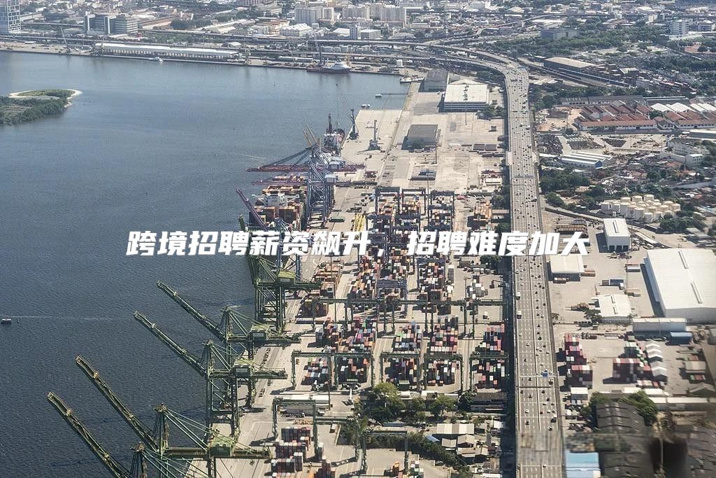 跨境招聘薪资飙升，招聘难度加大