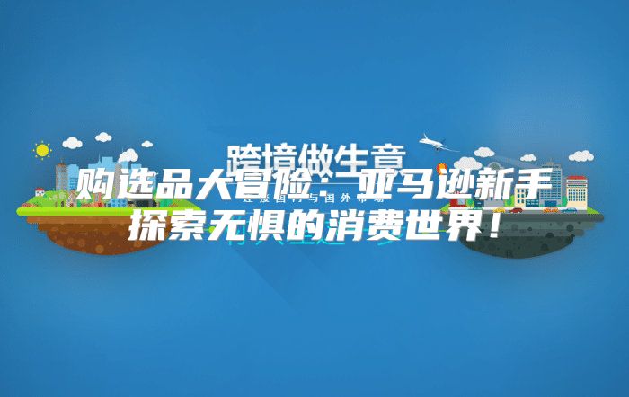 购选品大冒险：亚马逊新手探索无惧的消费世界！