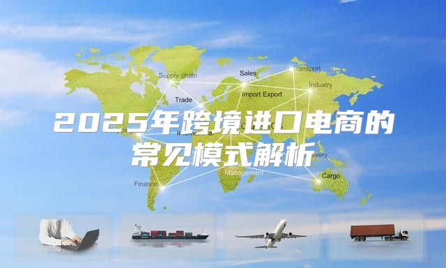2025年跨境进口电商的常见模式解析