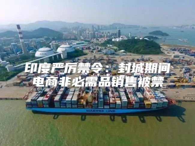 印度严厉禁令：封城期间电商非必需品销售被禁