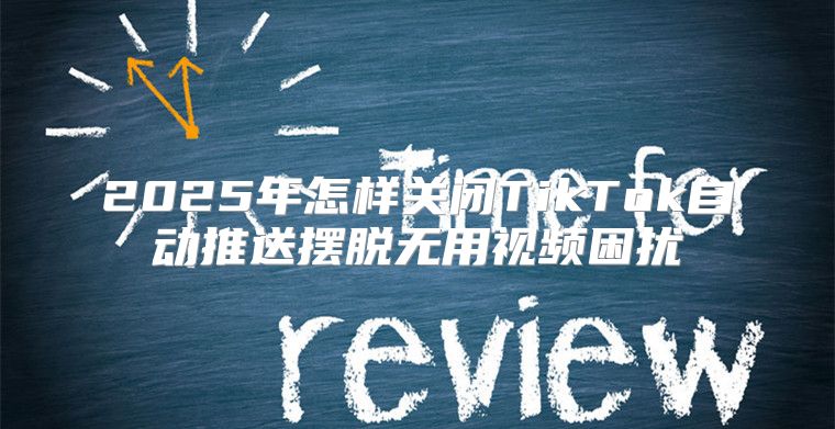 2025年怎样关闭TikTok自动推送摆脱无用视频困扰