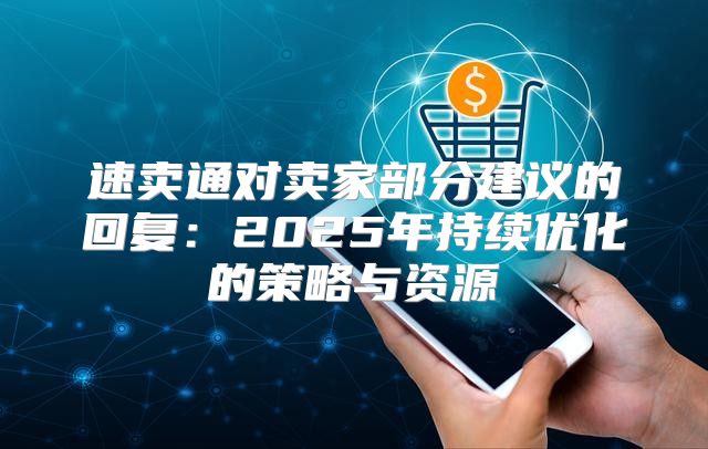 速卖通对卖家部分建议的回复：2025年持续优化的策略与资源