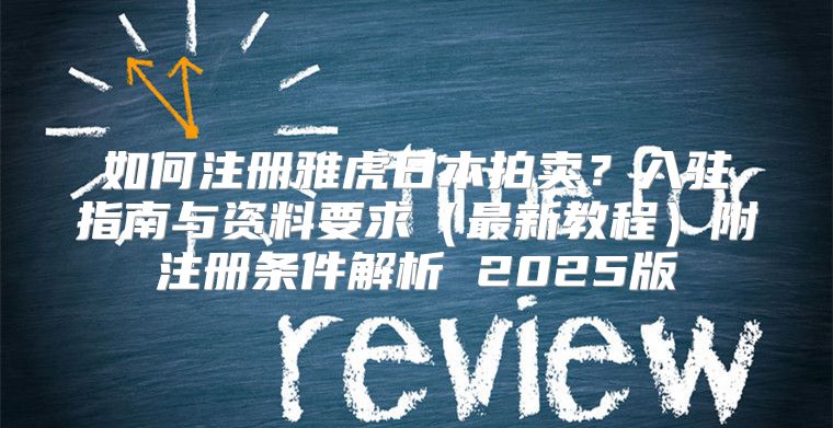 如何注册雅虎日本拍卖？入驻指南与资料要求最新教程附注册条件解析 2025版