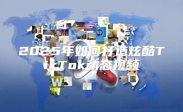 2025年如何打造炫酷TikTok动态视频