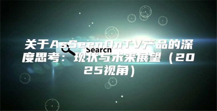 关于AsSeenOnTV产品的深度思考：现状与未来展望2025视角