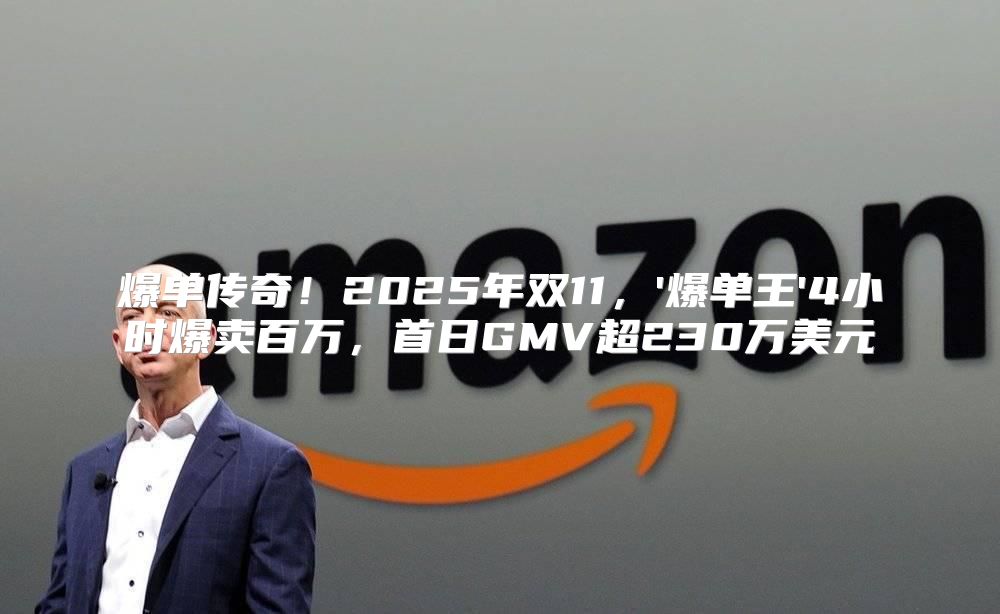 爆单传奇！2025年双11，'爆单王'4小时爆卖百万，首日GMV超230万美元