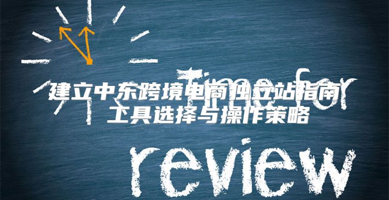 建立中东跨境电商独立站指南：工具选择与操作策略