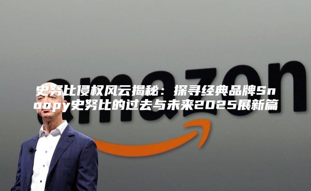 史努比侵权风云揭秘：探寻经典品牌Snoopy史努比的过去与未来2025展新篇