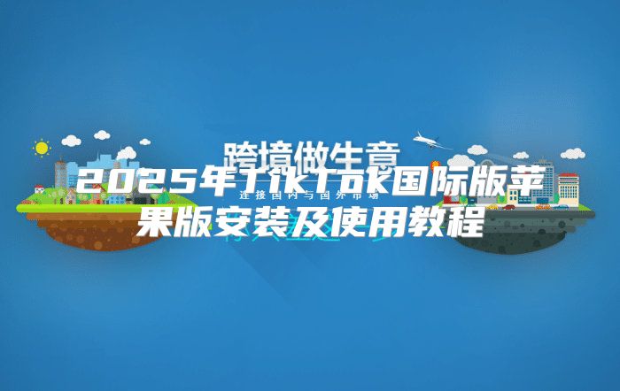 2025年TikTok国际版苹果版安装及使用教程