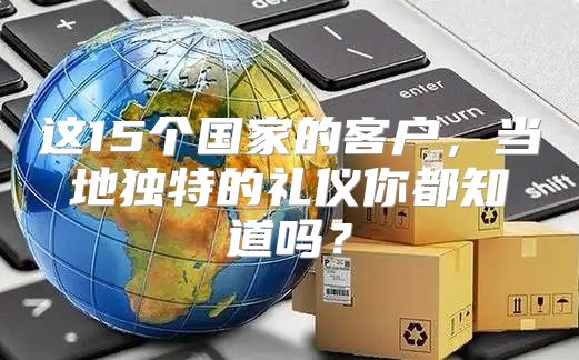 这15个国家的客户，当地独特的礼仪你都知道吗？