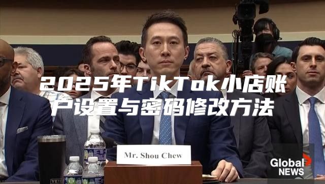 2025年TikTok小店账户设置与密码修改方法