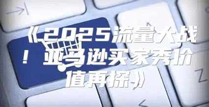 2025流量大战！亚马逊买家秀价值再探