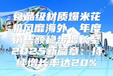 食品级材质爆米花机风靡海外，年度销售额稳步增长至2025新篇章：持续增长率达20%