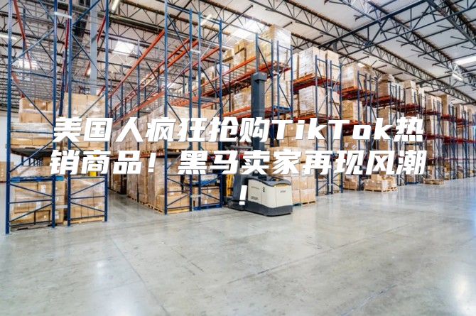 美国人疯狂抢购TikTok热销商品！黑马卖家再现风潮！