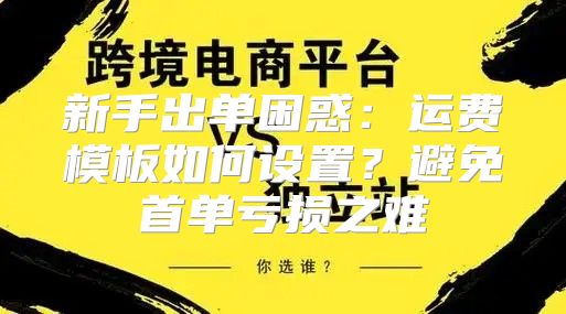 新手出单困惑：运费模板如何设置？避免首单亏损之难