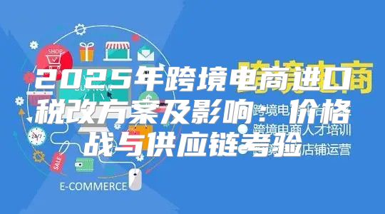 2025年跨境电商进口税改方案及影响：价格战与供应链考验