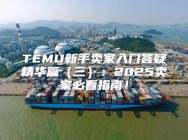 TEMU新手卖家入门答疑精华篇三：2025卖家必看指南！