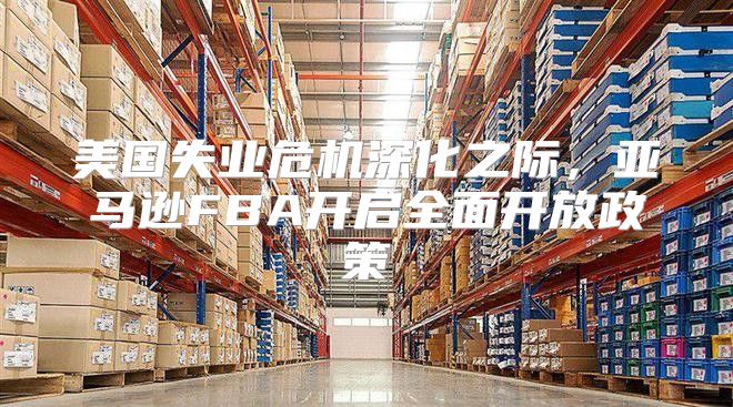 美国失业危机深化之际，亚马逊FBA开启全面开放政策