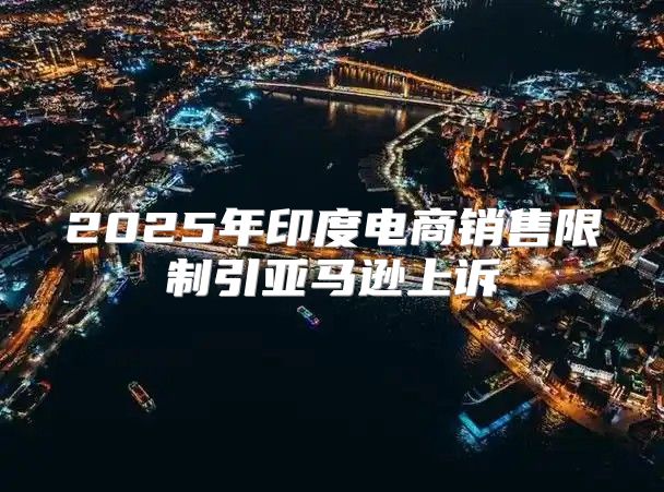 2025年印度电商销售限制引亚马逊上诉