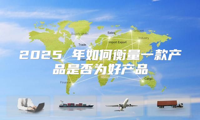 2025 年如何衡量一款产品是否为好产品