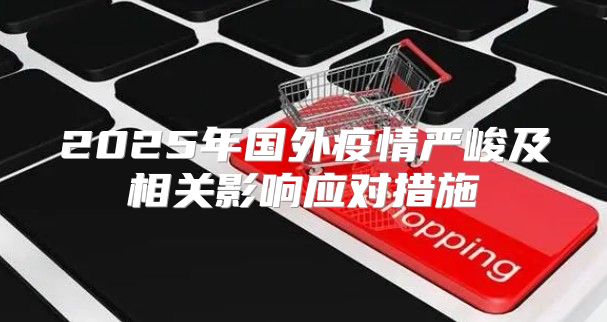 2025年国外疫情严峻及相关影响应对措施