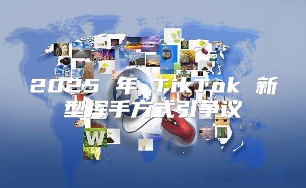 2025 年 TikTok 新型挥手方式引争议