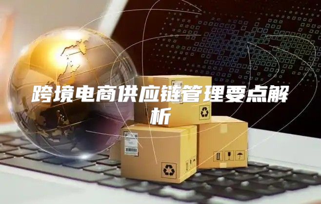 跨境电商供应链管理要点解析