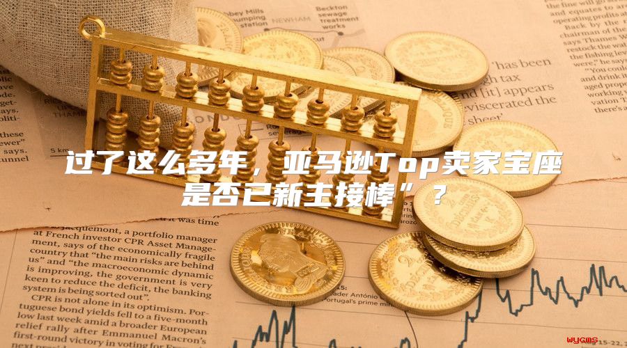 过了这么多年，亚马逊Top卖家宝座是否已新主接棒”？