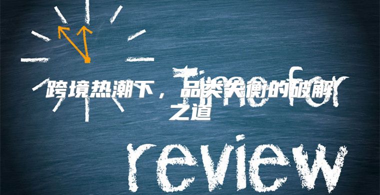 跨境热潮下，品类失衡的破解之道