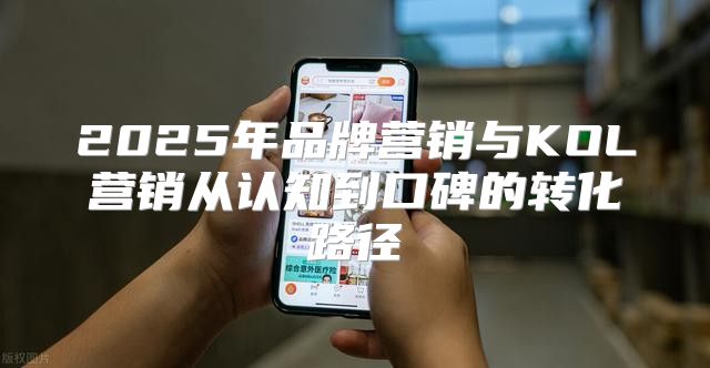 2025年品牌营销与KOL营销从认知到口碑的转化路径
