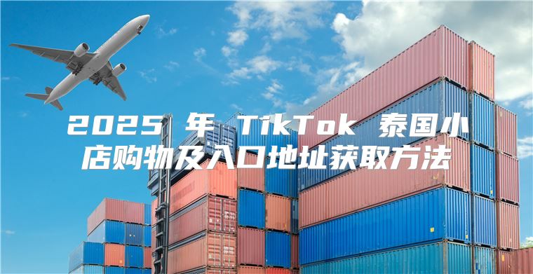 2025 年 TikTok 泰国小店购物及入口地址获取方法