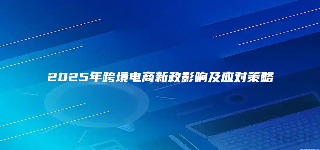 2025年跨境电商新政影响及应对策略